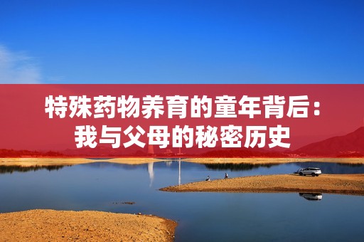 特殊药物养育的童年背后：我与父母的秘密历史