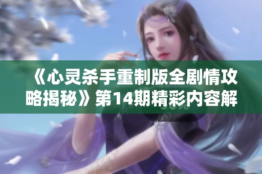 《心灵杀手重制版全剧情攻略揭秘》第14期精彩内容解析