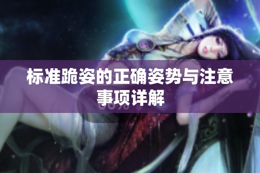 标准跪姿的正确姿势与注意事项详解