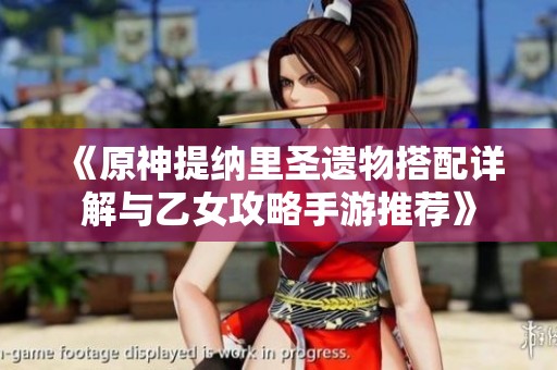 《原神提纳里圣遗物搭配详解与乙女攻略手游推荐》
