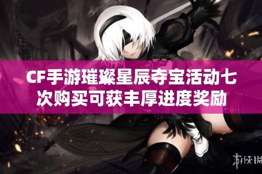 CF手游璀璨星辰夺宝活动七次购买可获丰厚进度奖励