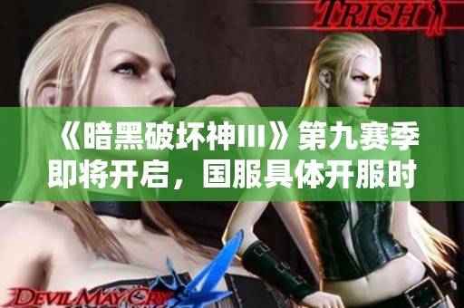 《暗黑破坏神III》第九赛季即将开启，国服具体开服时间揭晓