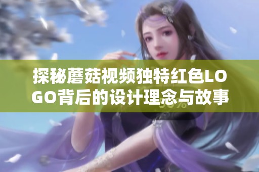 探秘蘑菇视频独特红色LOGO背后的设计理念与故事