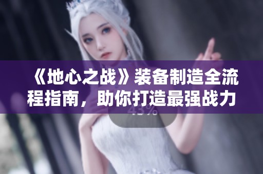 《地心之战》装备制造全流程指南，助你打造最强战力