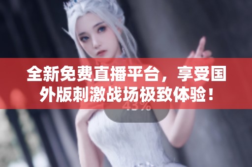 全新免费直播平台，享受国外版刺激战场极致体验！