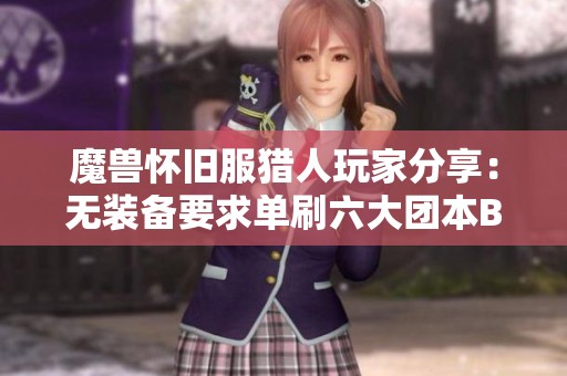 魔兽怀旧服猎人玩家分享：无装备要求单刷六大团本BOSS秘诀