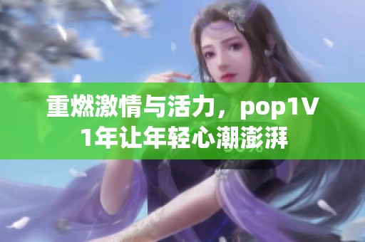 重燃激情与活力，pop1∨1年让年轻心潮澎湃