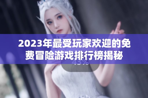 2023年最受玩家欢迎的免费冒险游戏排行榜揭秘