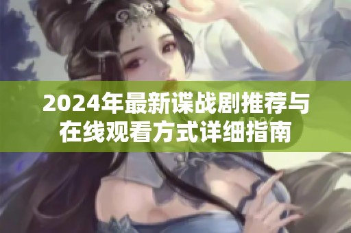 2024年最新谍战剧推荐与在线观看方式详细指南