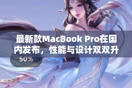 最新款MacBook Pro在国内发布，性能与设计双双升级