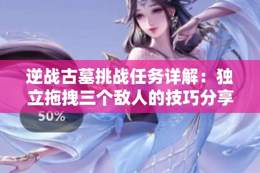 逆战古墓挑战任务详解：独立拖拽三个敌人的技巧分享