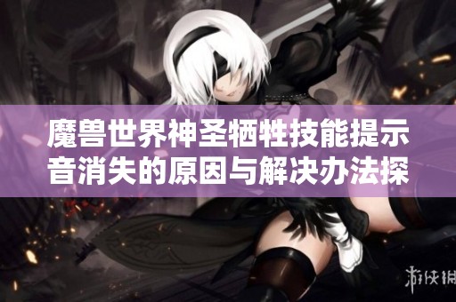 魔兽世界神圣牺牲技能提示音消失的原因与解决办法探讨