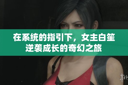 在系统的指引下，女主白笙逆袭成长的奇幻之旅