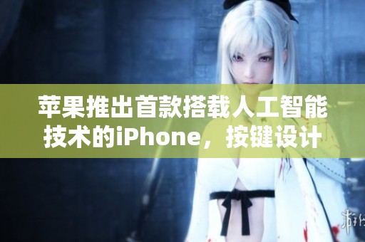 苹果推出首款搭载人工智能技术的iPhone，按键设计引关注