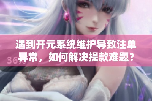 遇到开元系统维护导致注单异常，如何解决提款难题？