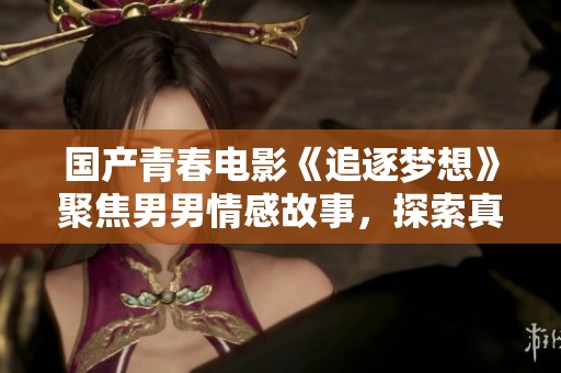 国产青春电影《追逐梦想》聚焦男男情感故事，探索真实与勇气