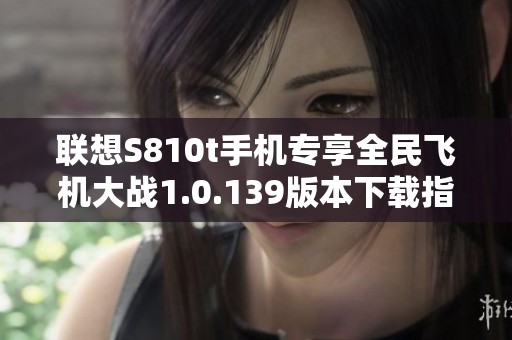 联想S810t手机专享全民飞机大战1.0.139版本下载指南
