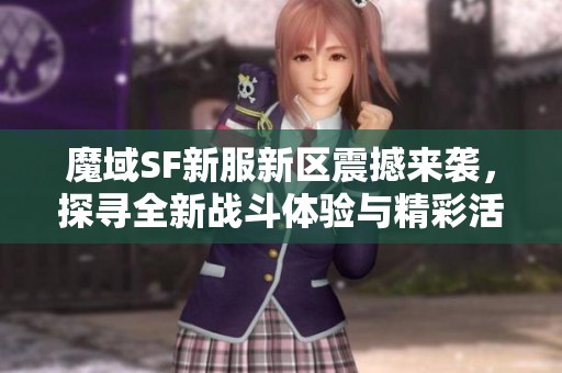 魔域SF新服新区震撼来袭，探寻全新战斗体验与精彩活动