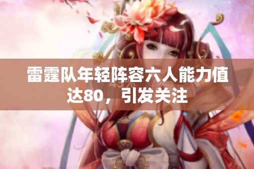 雷霆队年轻阵容六人能力值达80，引发关注