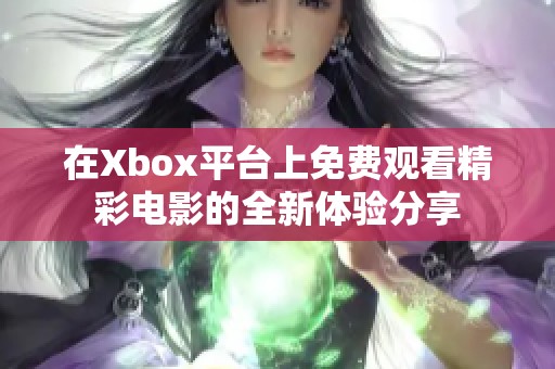 在Xbox平台上免费观看精彩电影的全新体验分享