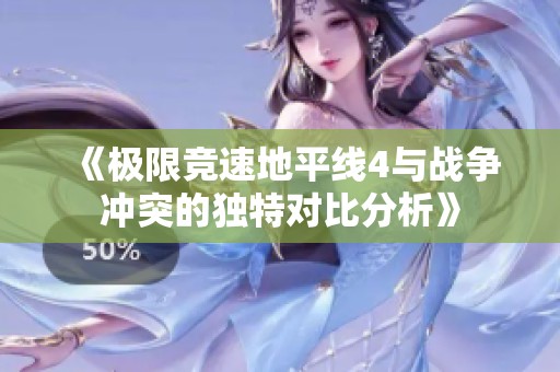 《极限竞速地平线4与战争冲突的独特对比分析》