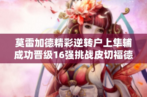 莫雷加德精彩逆转户上隼辅成功晋级16强挑战皮切福德