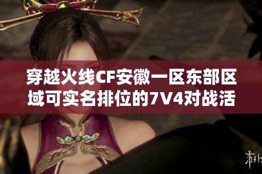 穿越火线CF安徽一区东部区域可实名排位的7V4对战活动