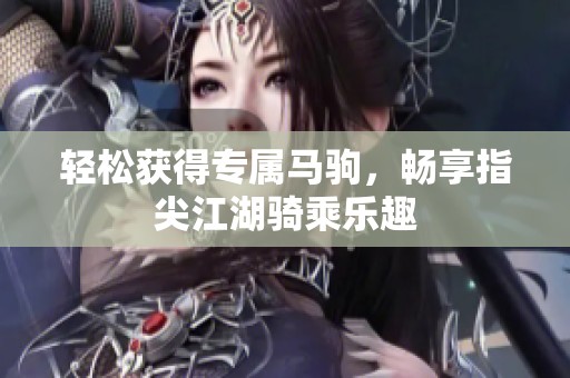 轻松获得专属马驹，畅享指尖江湖骑乘乐趣