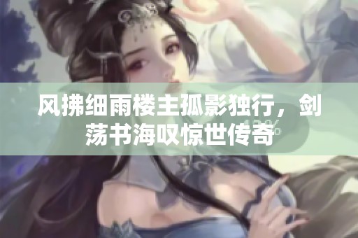 风拂细雨楼主孤影独行，剑荡书海叹惊世传奇