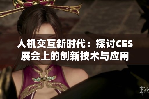 人机交互新时代：探讨CES展会上的创新技术与应用