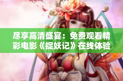 尽享高清盛宴：免费观看精彩电影《捉妖记》在线体验