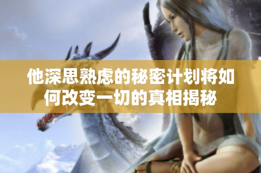他深思熟虑的秘密计划将如何改变一切的真相揭秘