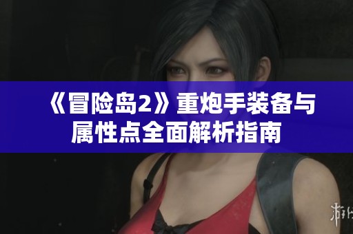 《冒险岛2》重炮手装备与属性点全面解析指南