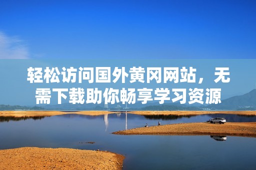 轻松访问国外黄冈网站，无需下载助你畅享学习资源