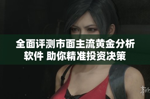 全面评测市面主流黄金分析软件 助你精准投资决策