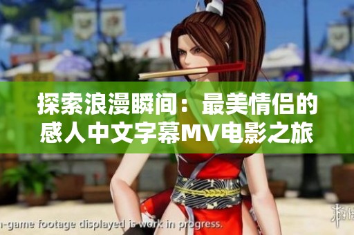 探索浪漫瞬间：最美情侣的感人中文字幕MV电影之旅