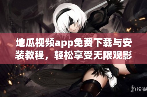地瓜视频app免费下载与安装教程，轻松享受无限观影乐趣