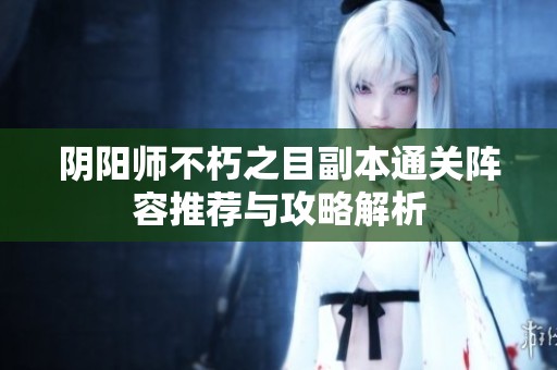 阴阳师不朽之目副本通关阵容推荐与攻略解析