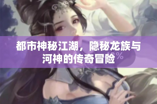 都市神秘江湖，隐秘龙族与河神的传奇冒险