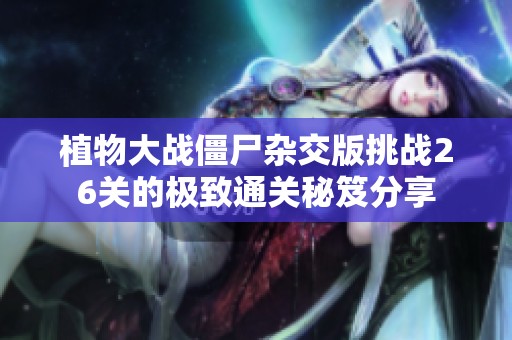 植物大战僵尸杂交版挑战26关的极致通关秘笈分享