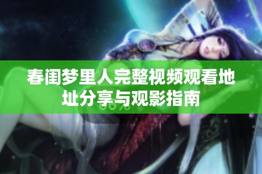 春闺梦里人完整视频观看地址分享与观影指南