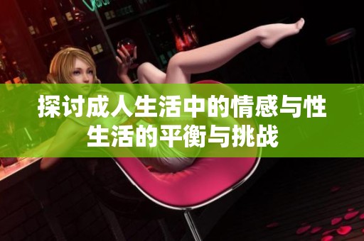 探讨成人生活中的情感与性生活的平衡与挑战