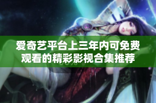 爱奇艺平台上三年内可免费观看的精彩影视合集推荐