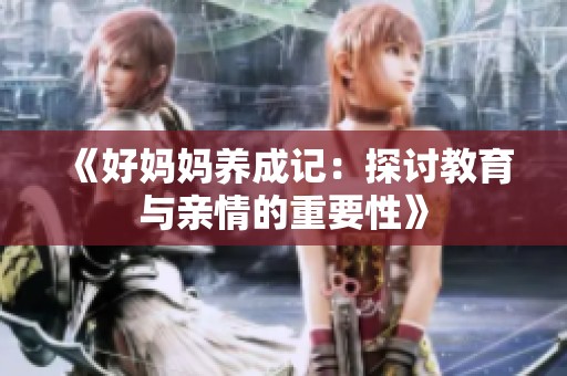 《好妈妈养成记：探讨教育与亲情的重要性》