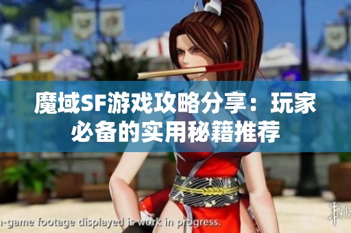 魔域SF游戏攻略分享：玩家必备的实用秘籍推荐