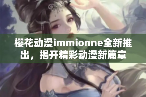 樱花动漫immionne全新推出，揭开精彩动漫新篇章