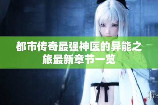 都市传奇最强神医的异能之旅最新章节一览
