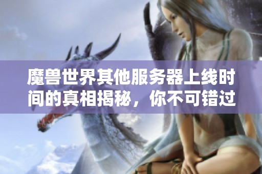 魔兽世界其他服务器上线时间的真相揭秘，你不可错过的细节！