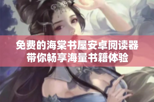 免费的海棠书屋安卓阅读器带你畅享海量书籍体验