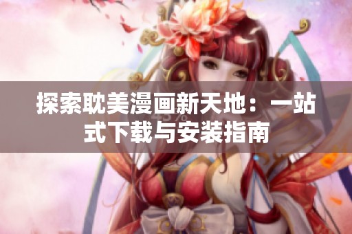 探索耽美漫画新天地：一站式下载与安装指南